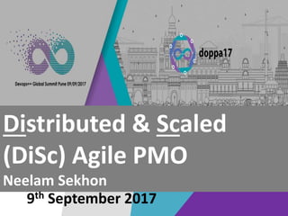 #DOPPA17
Distributed & Scaled
(DiSc) Agile PMO
Neelam Sekhon
9th September 2017
 