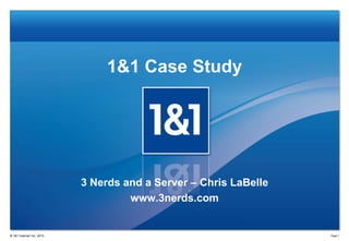 1&1 Case Study

3 Nerds and a Server – Chris LaBelle
www.3nerds.com

® 1&1 Internet Inc. 2013

Page 1

 