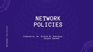 NETWORK
POLICIES
NETWORK
POLICIES
Prepared by: Ms. Mildred DO. Rodriguez
Subject Teacher
 