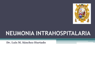 NEUMONIA INTRAHOSPITALARIA
Dr. Luis M. Sánchez Hurtado
 