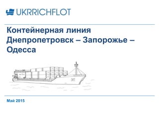 Май 2015
Контейнерная линия
Днепропетровск – Запорожье –
Одесса
 