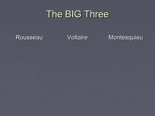 The BIG ThreeThe BIG Three
RousseauRousseau VoltaireVoltaire MontesquieuMontesquieu
 