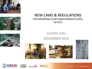 NEW LAWS & REGULATIONS
FOR IMPORTING PLANT BASED PRODUCTS INTO 
US & EU
GUSTAV ADU
NOVEMBER 2010
 