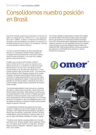 15News
Una de las empresas argentinas que participó en Automec San
Pablo con singular éxito fue “Altissimo S.A.”, que, propietaria
de la marca “OMER”, se dedica a la fabricación de hélices de
ventilador y electroventiladores. La empresa, con asiento en la
localidad bonaerense de San Martín, fue fundada en 1954 por
su actual presidente, Mariano Bitocchi.
“La Feria nos permitió fortalecer los lazos comerciales que
tenemos con compradores de Brasil. Nuestro objetivo es
consolidar nuestro posicionamiento en ese país y el evento
resultó útil para ese proyecto”, nos contó Juan Cañellas,
gerente comercial de la firma.
Cañellas, que es el yerno del fundador, resaltó el
espíritu familiar de la firma, que se ha impuesto como
objetivo posicionar a sus productos en todo el mercado
latinoamericano. Por esa razón, más allá de las Ferias
Internacionales en las que participan desde hace 11 años,
también planean viajes comerciales ad hoc. “En el transcurso
del año visitaremos Chile, Paraguay, Uruguay, Perú, Ecuador,
Colombia y Venezuela, donde también tenemos clientes y
la intención es seguir posicionándonos como la única marca
alternativa al equipamiento original. La idea para este año es
participar en una Feria en México y aprovechar para visitar a
nuestros clientes y posibles futuros compradores de ese país”,
reveló Cañellas.
“Fue la sexta oportunidad en la que concurrimos a Automec
San Pablo y el saldo resultó muy positivo. Hemos hecho más
de 80 contactos importantes. Debo destacar la asistencia que
nos brindó ExportAr en todo momento. El trabajo que hace la
Fundación es vital para nosotros y hay un dato que lo avala:
hemos participado de 29 Ferias Internacionales, y en 25 de ellas
hemos ido con ExportAr. Es decir que trabajamos juntos en pos
del objetivo de afianzar y conquistar mercados internacionales”,
aseguró el gerente comercial.
“La programación constante de la producción de nuevos
artículos, se refleja en los más de 360 modelos de hélices de
ventilador y 160 modelos de electroventiladores, aplicables a
diversos tipos de vehículos, automóviles, camiones, tractores,
autoelevadores, grupos electrógenos, máquinas viales, etc. lo
que nos ubica como líderes mundiales en el rubro”, agregó.
“Contamos como clientes a empresas líderes en el mercado
automotriz como Renault, Peugeot Citroen Argentina, Pertrak
S.A., Intl. Engines South America S.A. (Argentina – Brasilera),
Motores Cummins (Argentina – Brasilera) y Agco SA, entre
otras”, dijo Cañellas.
“La inversión, dirigida al mejoramiento constante de la calidad,
nos permite fabricar todo tipo de moldes y piezas inyectadas,
para lo cual contamos con maquinaria de última tecnología,
como CNC, Electroerosionadora, Digitalizadora tridimensional y 9
máquinas inyectoras con una capacidad de hasta 2 kg. Además,
nuestra empresa se encuentra trabajando bajo el Sistema de
Calidad ISO 9001-2000 implementando controles permanentes
que aseguran la conformidad de los productos”, expresó
finalmente el empresario.
Consolidamos nuestra posición
en Brasil
Entrevista | Juan Cañellas, OMER
 