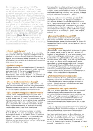19News
Internacionalizarnos en Latinoamérica, en un mercado de
alta competencia donde predominan la calidad de productos
europeos con los precios de China e India es muy importante.
Hoy vendemos en Chile, Colombia, Perú, Uruguay, Ecuador y
en menor medida en Centroamérica y México.
Luego uno puede enumerar actividades que se sustentan
en el espíritu asociativo. Hoy el grupo no solo se piensa
para exportar, resolvemos de manera conjunta temas que
hacen a la complementariedad de la producción, a los temas
de calidad e innovación, a la búsqueda de nuevas zonas y
representantes en el territorio argentino; en el intercambio
de experiencias laborales para resolver conflictos o mejoras,
en la importación de insumos para agregar valor; compras
comunes, etc.
-¿Cuáles son los objetivos para 2011?
-Todos los años establecemos un Plan de Viajes con
presupuesto conformado por una cuota fija, aportes
extraordinarios y el aprovechamiento de viajes de promoción.
La idea es siempre consolidar el mercado existente y alcanzar
nuevos destinos.
-¿Qué apoyo tienen?
-Aprovechamos todo lo que podemos: en los viajes la agenda
del PROCOR, y en el armado de agendas a la Fundación
ExportAr. En la actualización de temas seguimos participando
en las reuniones de grupos asociativos que promueve la
Fundación ExportAr y Standard Bank. Estuvimos apoyados
económicamente, entre 2006 y 2007, pero seguimos dentro
del ámbito para el intercambio de experiencias. Hemos
desarrollado un programa de asistencia con la Cámara de
Metalúrgicos de Rafaela y ADIMRA. Estamos trabajando
un programa PACC asociativo para la incorporación de
maquinaria y tecnología y realizando un programa de
diagnóstico de la gestión de la innovación promovido por la
UIA y el Centro Comercial Industrial de Rafaela.
-¿Participan en Ferias Internacionales?
-Participamos menos de ferias, preferimos los viajes de
negocios y la búsqueda de representantes. Realizamos un
trabajo de investigación previa de mercado, ajustamos la
agenda y viajamos de manera individual o aprovechando
algún evento promocionado.
-¿Qué necesitan para seguir creciendo?
-Hay varios aspectos que pueden mejorar la competitividad
asociativa, lograr que los grupos puedan tener socios
adherentes. Aquellas empresas con menos expectativas que
puedan sumar sus productos a nuestro portafolio es una
gran ventaja, porque en la consolidación de los mismos
hay un valor que rescatan los proveedores. Promover el
financiamiento a tasa diferencial para grupos, sería un buen
incentivo.
Aunque en algunos aspectos podamos ser críticos, somos muy
optimistas y siempre estuvimos colaborando en la promoción
de nuevas herramientas, compromiso que mantenemos.
Para la promoción de grupos es fundamental sostener los
programas de viajes y misiones, y se lo vino haciendo muy
bien. Las herramientas de promoción actual y otras deben
encontrar en las cámaras empresariales y los municipios
equipos de divulgación e implementación para darle un mayor
provecho y masividad a los mismos.
En pocos meses más, el grupo UNESA
cumplirá 10 años de vida. Se trata de uno
de los primeros consorcios de exportación
formados en el país, compuesto por empresas
fabricantes de distintas líneas de herramientas,
máquinas y equipos para la industria, el sector
ferretero y el de la construcción. Son empresas
enclavadas en San Francisco, Córdoba, el
corazón de la pampa húmeda, que rescatan
el valor del asociativismo. Las integrantes del
grupo son empresas que llevan entre 15 y 50
años de actividad en el mercado, siendo –en
algunos casos- la segunda generación quien
las conduce. Diego Turco, responsable de
la empresa JIT, que produce engrasadoras
neumáticas, y miembro del grupo, nos contó
todos los detalles relacionados con la historia y
las actividades de UNESA
-¿Cuándo nació el grupo?
-En mayo del 2002, y con la expectativa de un nuevo país,
con un tipo de cambio que mejoraba la competitividad, nos
juntamos aquellos que teníamos experiencias en comercio
exterior, pero no habíamos logrado consolidarnos. A través de
afinidades en nuestro medio decidimos tomar el compromiso
de armarnos como grupo
-¿Quiénes lo integran?
-Somos 6 empresas: TEYBO (máquinas para la construcción);
HEDU (amoladoras y prensas hidráulicos); DELBRE (máquinas
para carpintería); JIT (herramientas para lubricación);
EJP (herramientas de mano); METALMED (morsas y
herramientas). Todas empresas de entre 5 y 15 operarios, que
comercializamos un portafolio integral de 100 productos del
canal de ferretería.
-¿Por qué decidieron conformar el grupo?
-Porque pretendíamos encontrar una salida a la crisis y nos
pareció que las condiciones eran otras; trabajamos mucho la
idea de que las empresas tengamos características similares y
el mismo entusiasmo por alcanzar un objetivo común.
-¿Qué logros han conseguido hasta el momento?
-Todo el camino tiene experiencias positivas, cada etapa ha
dejado una enseñanza. Al principio nos organizamos de
acuerdo al saber hacer de cada uno de los integrantes, luego
consideramos importante tener una gerencia que pueda llevar
adelante nuestras aspiraciones y contratamos una empresa
para que coordine. Más adelante la evolución nos llevó a
tener un gerente bajo relación de dependencia, oficina y
depósito y logramos trabajar como una empresa.
Alcanzar a exportar y consolidarnos bajo el formato de
la ley 26.005, fue uno de los grandes logros, sobre todo
lograr operativamente un consolidado interno de productos,
exportar como único proveedor y cobrar divisas de manera
individual a cada integrante. Quitar la intermediación
tributaria nos hizo más competitivos, nos llevó mucho tiempo
pero es uno de los grandes logros.
 