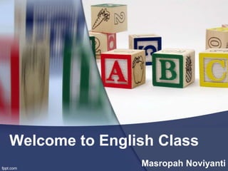 Welcome to English Class
Masropah Noviyanti
 