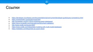 Ссылки
● https://developer.couchbase.com/documentation/server/current/developer-guide/query-consistency.html
● https://martinfowler.com/books/nosql.html
● http://jimwebber.org/2011/02/on-sharding-graph-databases/
● https://docs.mongodb.com/manual/core/document-validation/
● http://www.oreilly.com/pub/e/3847
● https://www.oreilly.com/ideas/data-modeling-with-multi-model-databases
● https://redislabs.com/blog/redis-as-a-json-store/
 