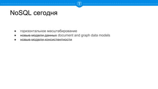 NoSQL сегодня
● горизонтальное масштабирование
● новые модели данных document and graph data models
● новые модели консистентности
 