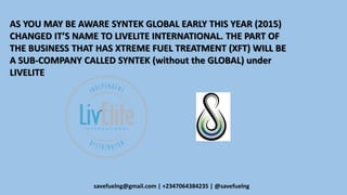 AS YOU MAY BE AWARE SYNTEK GLOBAL EARLY THIS YEAR (2015)
CHANGED IT’S NAME TO LIVELITE INTERNATIONAL. THE PART OF
THE BUSI...