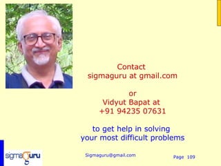 Contact
 sigmaguru at gmail.com

              or
       Vidyut Bapat at
      +91 94235 07631

   to get help in solving
your most difficult problems

 Sigmaguru@gmail.com     Page 109
 