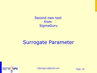 Second new tool
         from
      SigmaGuru




Surrogate Parameter




     Sigmaguru@gmail.com   Page 44
 