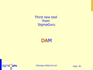 Third new tool
     from
  SigmaGuru




    DAM




Sigmaguru@gmail.com   Page 86
 