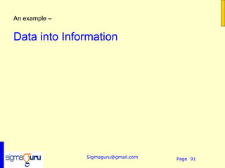 An example –


Data into Information




               Sigmaguru@gmail.com   Page 91
 