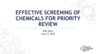EFFECTIVE SCREENING OF
CHEMICALS FOR PRIORITY
REVIEW
Mike Walls
June 14, 2018
 