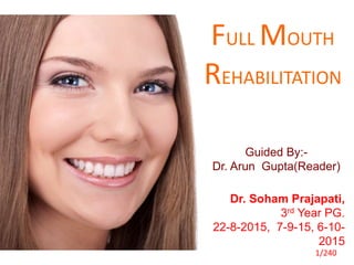 FULL MOUTH
REHABILITATION
Guided By:-
Dr. Arun Gupta(Reader)
Dr. Soham Prajapati,
3rd Year PG.
22-8-2015, 7-9-15, 6-10-
2015
1/240
 