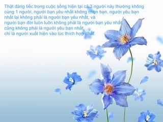 Thật đáng tiếc trong cuộc sống hiện tại cả 3 người này thường không cùng 1 người, người bạn yêu nhất không chọn bạn, ngưới yêu bạn nhất lại không phải là người bạn yêu nhất, và người bạn đời luôn luôn không phải là người bạn yêu nhất, cũng không phải là người yêu bạn nhất, chỉ là người xuất hiện vào lúc thích hợp nhất.   