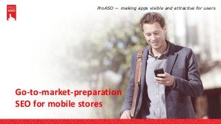 Go-to-market-preparation
SEO for mobile stores
ProASO — making apps visible and attractive for users
 