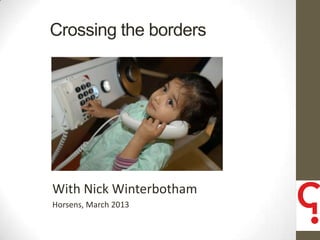 Crossing the borders




With Nick Winterbotham
Horsens, March 2013      1
 