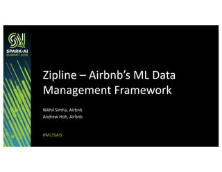 Nikhil Simha, Airbnb
Andrew Hoh, Airbnb
Zipline – Airbnb’s ML Data
Management Framework
#ML3SAIS
 