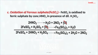 IR CHEM 38
Contd.…..
c. Oxidation of Ferrous sulphate(FeSO4):- FeSO4 is oxidised to
ferric sulphate by conc.HNO3 in presence of dil. H2SO4.
2HNO3 H2O + 2NO2 + [O]
2FeSO4 + H2SO4 + [O]
2FeSO4 + 2HNO3 + H2SO4
Fe2(SO4)3 + H2O
Fe2(SO4)3 + 2H2O + 2NO2
 