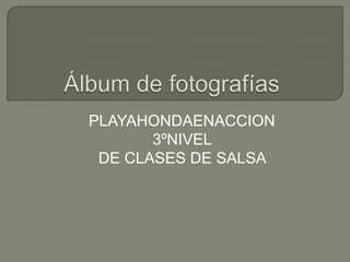 Álbum de fotografías PLAYAHONDAENACCION 3ºNIVEL  DE CLASES DE SALSA  