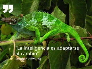 “La inteligencia es adaptarse
al cambio”
Stephen Hawking
 