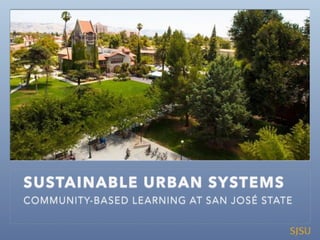 SUSTAINABLE URBAN SYSTEMS
COMMUNITY-BASED LEARNING AT SAN JOSÉ STATE
 
