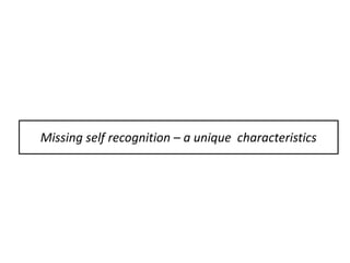 Missing self recognition – a unique characteristics
 