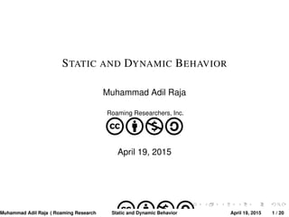 STATIC AND DYNAMIC BEHAVIOR
Muhammad Adil Raja
Roaming Researchers, Inc.
cbna
April 19, 2015
Muhammad Adil Raja ( Roaming Researchers, Inc. cbna)Static and Dynamic Behavior April 19, 2015 1 / 20
 