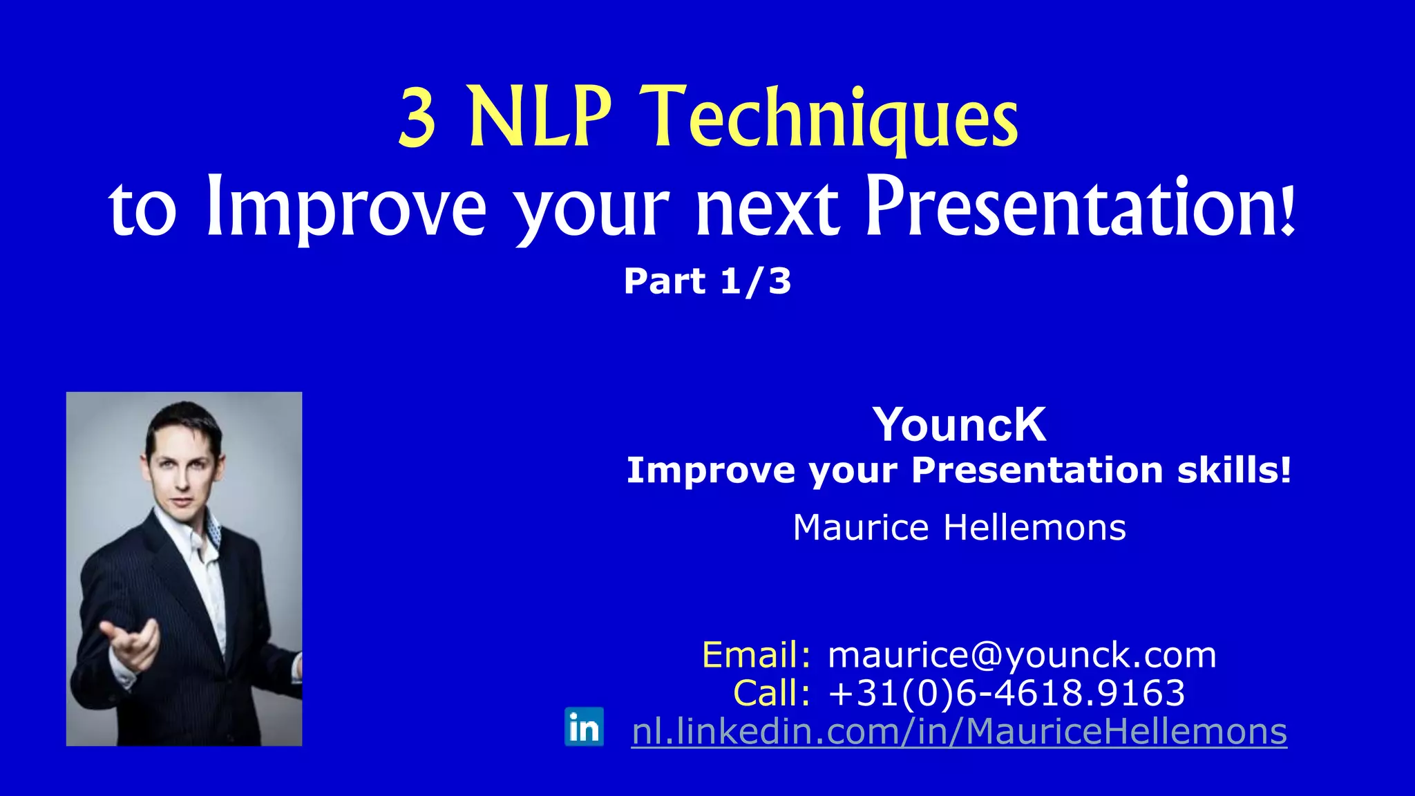 Part 1/3
YouncK
Improve your Presentation skills!
Maurice Hellemons
Email: maurice@younck.com
Call: +31(0)6-4618.9163
nl.linkedin.com/in/MauriceHellemons
3 NLP Techniques
to Improve your next Presentation!
 