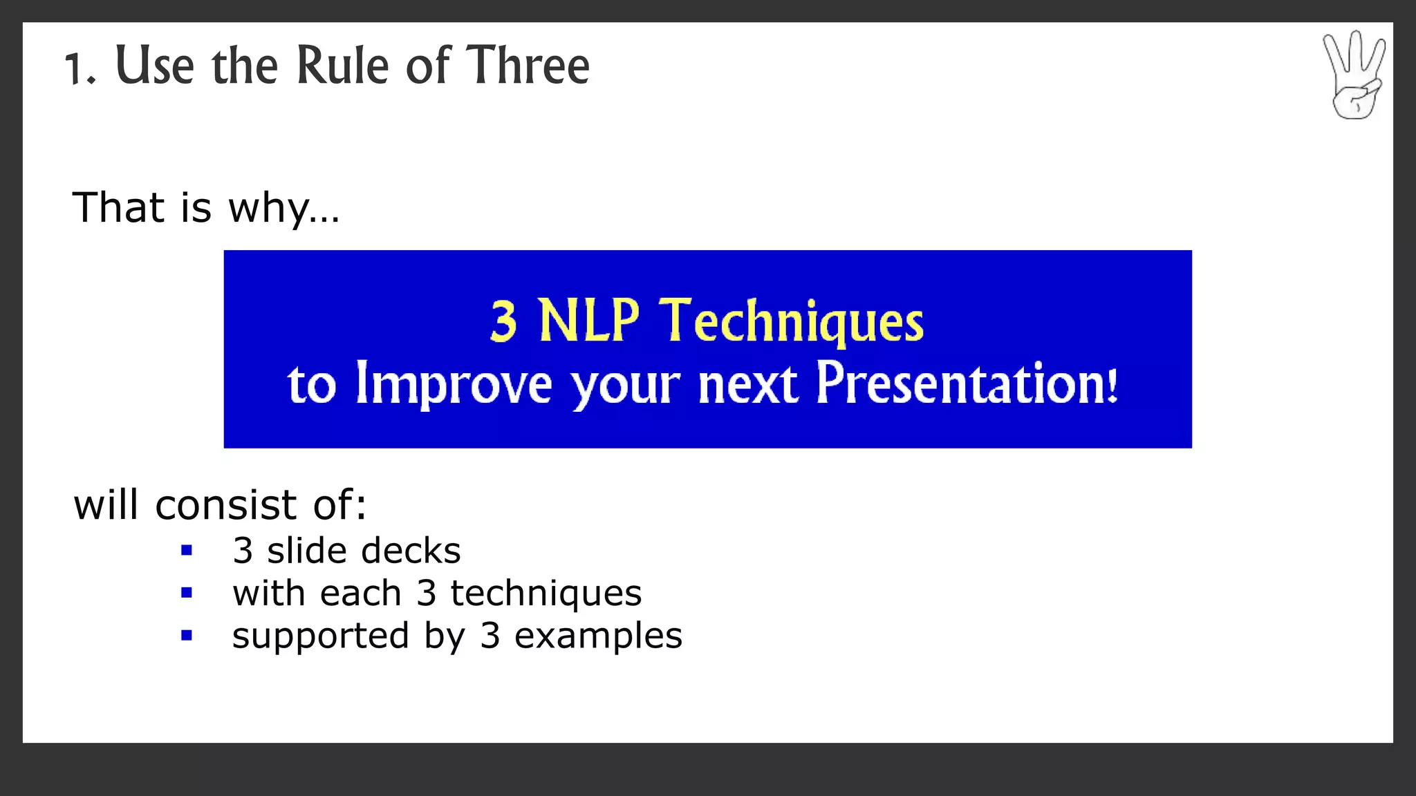 That is why…
will consist of:
 3 slide decks
 with each 3 techniques
 supported by 3 examples
1. Use the Rule of Three
 
