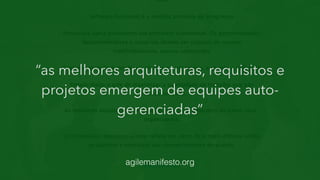 “as melhores arquiteturas, requisitos e
projetos emergem de equipes auto-
gerenciadas”
agilemanifesto.org
 