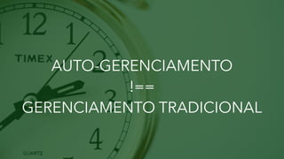 AUTO-GERENCIAMENTO
!==
GERENCIAMENTO TRADICIONAL
 