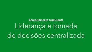 Liderança e tomada
de decisões centralizada
Gerenciamento tradicional
 