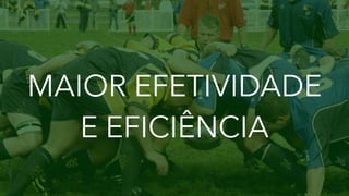 MAIOR EFETIVIDADE
E EFICIÊNCIA
 