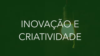 INOVAÇÃO E
CRIATIVIDADE
 