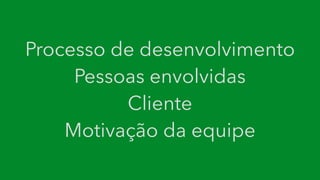 Processo de desenvolvimento
Pessoas envolvidas
Cliente
Motivação da equipe
 