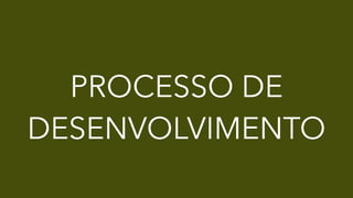 PROCESSO DE
DESENVOLVIMENTO
 