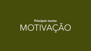 MOTIVAÇÃO
Principais teorias
 