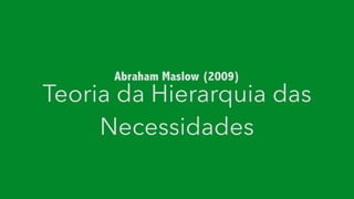 Teoria da Hierarquia das
Necessidades
Abraham Maslow (2009)
 