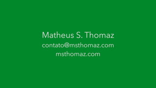 Matheus S. Thomaz
contato@msthomaz.com
msthomaz.com
 