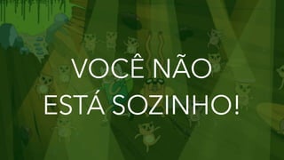 VOCÊ NÃO
ESTÁ SOZINHO!
 
