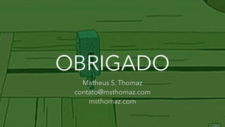 OBRIGADO
Matheus S. Thomaz
contato@msthomaz.com
msthomaz.com
 