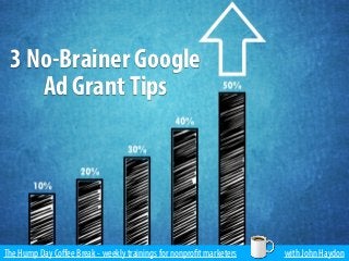The Hump Day Coﬀee Break - weekly trainings for nonprofit marketers with John Haydon
3 No-Brainer Google
Ad GrantTips
 