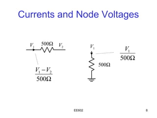 Currents and Node Voltages


  V1     500Ω    V2           V1
                                           V1
                                          500Ω
                                   500Ω
       V1 − V2
       500Ω



                      EE602                      8
 
