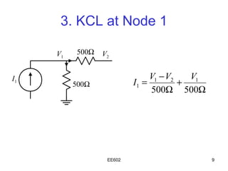 3. KCL at Node 1

     V1    500Ω   V2


I1                              V1 − V2   V1
          500Ω             I1 =         +
                                500Ω 500Ω




                   EE602                       9
 
