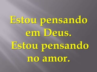 Estou pensando
   em Deus.
Estou pensando
   no amor.
 
