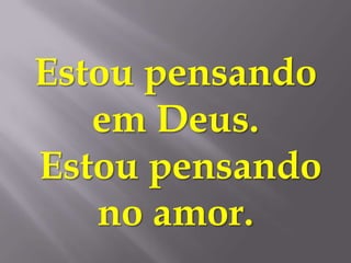 Estou pensando
   em Deus.
Estou pensando
   no amor.
 