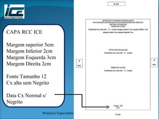 CAPA RCC ICE Margem superior 5cm Margem Inferior 2cm Margem Esquerda 3cm Margem Direita 2cm Fonte Tamanho 12 Cx alta sem Negrito Data Cx Normal s/  Negrito 