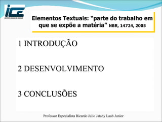 Elementos Textuais: “parte do trabalho em que se expõe a matéria”  NBR, 14724, 2005 1 INTRODUÇÃO 2  DESENVOLVIMENTO 3 CONCLUSÕES 